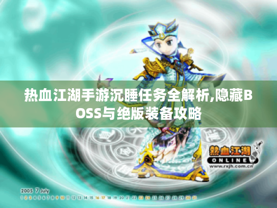 热血江湖手游沉睡任务全解析,隐藏BOSS与绝版装备攻略