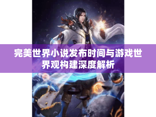 完美世界小说发布时间与游戏世界观构建深度解析