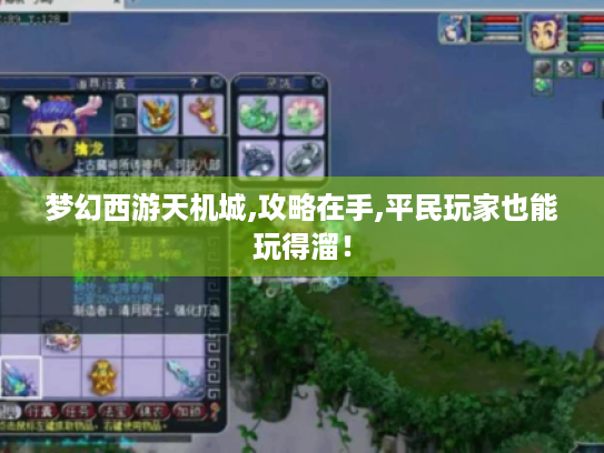 梦幻西游天机城,攻略在手,平民玩家也能玩得溜! 梦幻西游天机城,攻略在手,平民玩家也能玩得溜!
