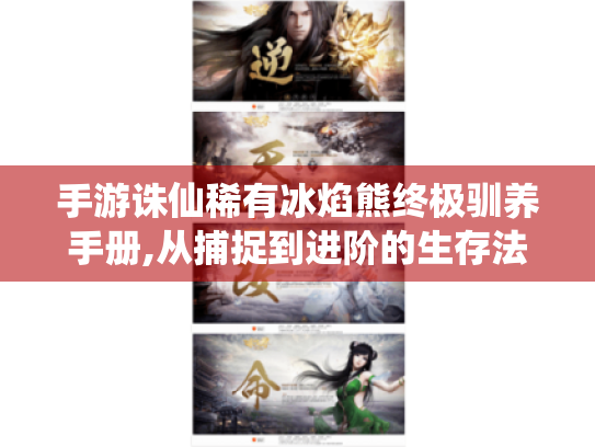 手游诛仙稀有冰焰熊终极驯养手册,从捕捉到进阶的生存法则 手游诛仙稀有冰焰熊终极驯养手册,从捕捉到进阶的生存法则