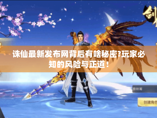 诛仙最新发布网背后有啥秘密?玩家必知的风险与正道! 诛仙最新发布网背后有啥秘密?玩家必知的风险与正道!