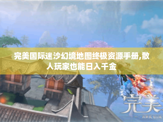 完美国际迷沙幻境地图终极资源手册,散人玩家也能日入千金 完美国际迷沙幻境地图终极资源手册,散人玩家也能日入千金
