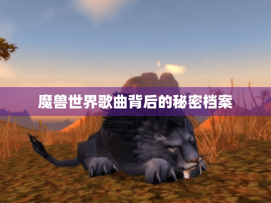 魔兽世界歌曲背后的秘密档案 魔兽世界歌曲背后的秘密档案
