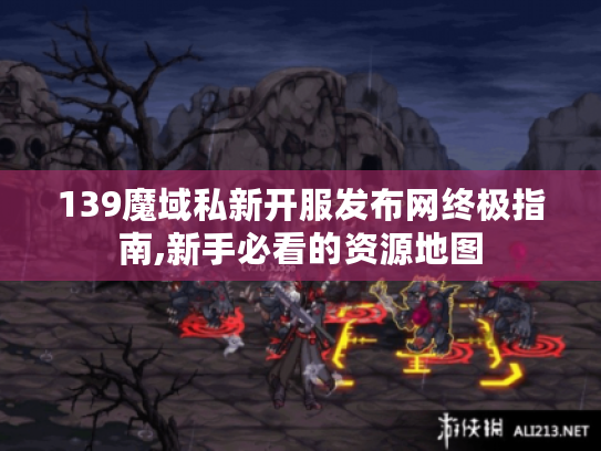 139魔域私新开服发布网终极指南,新手必看的资源地图 139魔域私新开服发布网终极指南,新手必看的资源地图