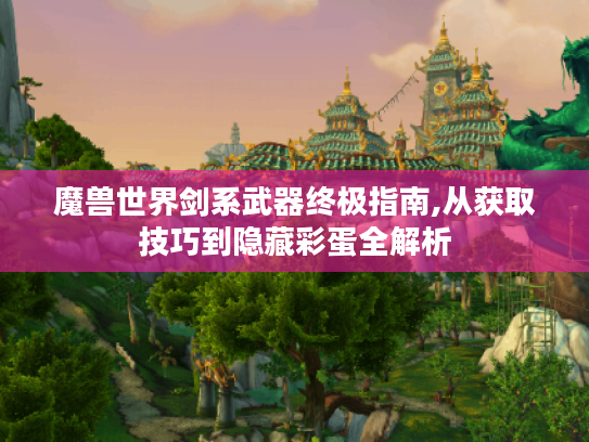 魔兽世界剑系武器终极指南,从获取技巧到隐藏彩蛋全解析 魔兽世界剑系武器终极指南,从获取技巧到隐藏彩蛋全解析