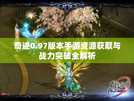 奇迹0.97版本手游资源获取与战力突破全解析 奇迹0.97版本手游资源获取与战力突破全解析