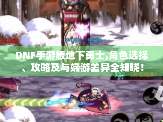 DNF手游版地下勇士,角色选择、攻略及与端游差异全知晓！