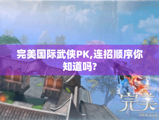 完美国际武侠PK,连招顺序你知道吗? 完美国际武侠PK,连招顺序你知道吗?
