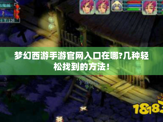 梦幻西游手游官网入口在哪?几种轻松找到的方法！