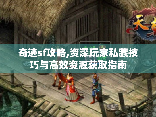 奇迹sf攻略,资深玩家私藏技巧与高效资源获取指南 奇迹sf攻略,资深玩家私藏技巧与高效资源获取指南