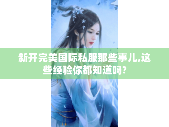 新开完美国际私服那些事儿,这些经验你都知道吗? 新开完美国际私服那些事儿,这些经验你都知道吗?