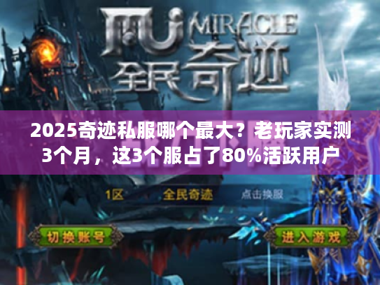 2025奇迹私服哪个最大？老玩家实测3个月，这3个服占了80%活跃用户