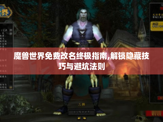 魔兽世界免费改名终极指南,解锁隐藏技巧与避坑法则 魔兽世界免费改名终极指南,解锁隐藏技巧与避坑法则