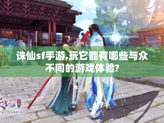 诛仙sf手游,玩它能有哪些与众不同的游戏体验? 诛仙sf手游,玩它能有哪些与众不同的游戏体验?