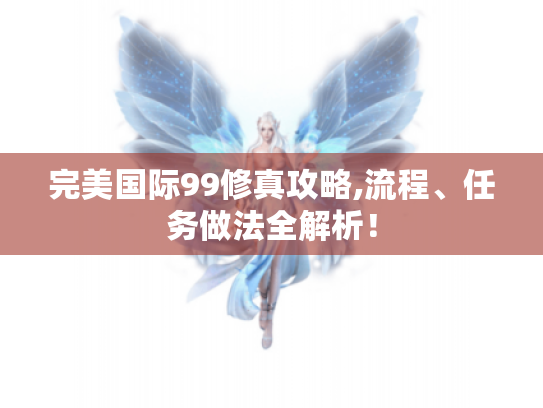 完美国际99修真攻略,流程、任务做法全解析! 完美国际99修真攻略,流程、任务做法全解析!