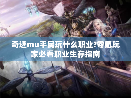 奇迹mu平民玩什么职业?零氪玩家必看职业生存指南
