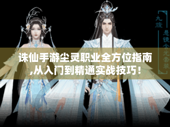 诛仙手游尘灵职业全方位指南,从入门到精通实战技巧! 诛仙手游尘灵职业全方位指南,从入门到精通实战技巧!