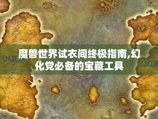 魔兽世界试衣间终极指南,幻化党必备的宝藏工具 魔兽世界试衣间终极指南,幻化党必备的宝藏工具