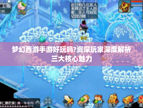 梦幻西游手游好玩吗?资深玩家深度解析三大核心魅力 梦幻西游手游好玩吗?资深玩家深度解析三大核心魅力