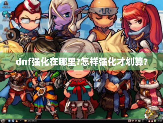 dnf强化在哪里?怎样强化才划算?