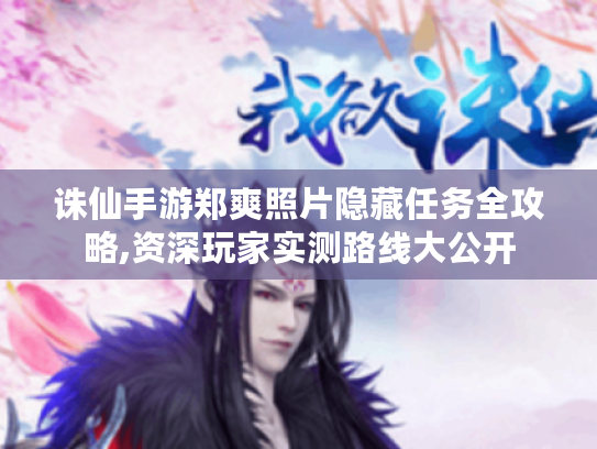诛仙手游郑爽照片隐藏任务全攻略,资深玩家实测路线大公开 诛仙手游郑爽照片隐藏任务全攻略,资深玩家实测路线大公开