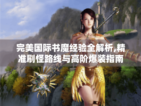 完美国际书魔经验全解析,精准刷怪路线与高阶爆装指南 完美国际书魔经验全解析,精准刷怪路线与高阶爆装指南
