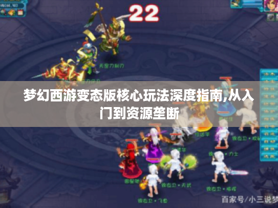 梦幻西游变态版核心玩法深度指南,从入门到资源垄断 梦幻西游变态版核心玩法深度指南,从入门到资源垄断