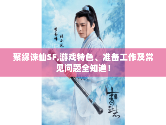 聚缘诛仙SF,游戏特色、准备工作及常见问题全知道！