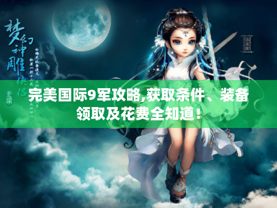 完美国际9军攻略,获取条件、装备领取及花费全知道! 完美国际9军攻略,获取条件、装备领取及花费全知道!