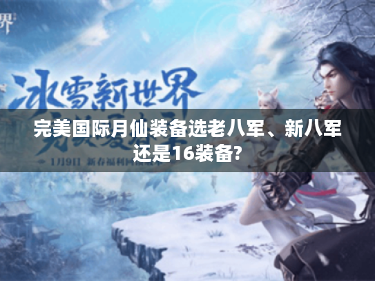 完美国际月仙装备选老八军、新八军还是16装备? 完美国际月仙装备选老八军、新八军还是16装备?