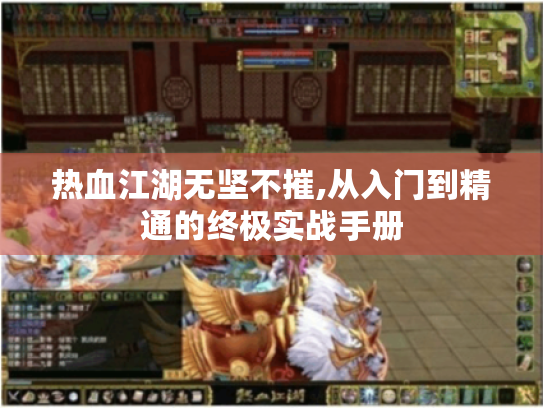 热血江湖无坚不摧,从入门到精通的终极实战手册 热血江湖无坚不摧,从入门到精通的终极实战手册