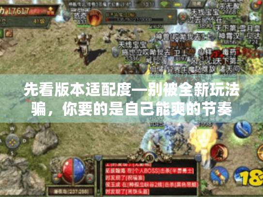 先看版本适配度—别被全新玩法骗,你要的是自己能爽的节奏 先看版本适配度—别被全新玩法骗,你要的是自己能爽的节奏