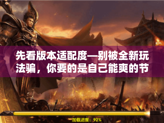 先看版本适配度—别被全新玩法骗,你要的是自己能爽的节奏 先看版本适配度—别被全新玩法骗,你要的是自己能爽的节奏