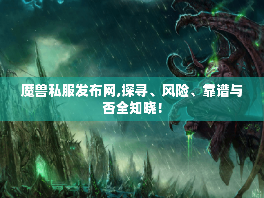 魔兽私服发布网,探寻、风险、靠谱与否全知晓! 魔兽私服发布网,探寻、风险、靠谱与否全知晓!