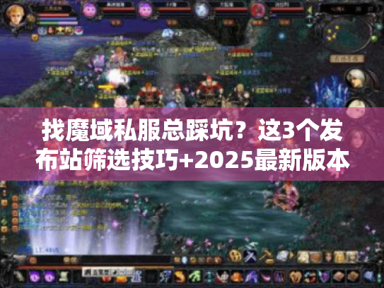 找魔域私服总踩坑?这3个发布站筛选技巧+2025最新版本清单帮你避坑 找魔域私服总踩坑?这3个发布站筛选技巧+2025最新版本清单帮你避坑