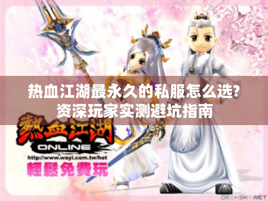 热血江湖最永久的私服怎么选?资深玩家实测避坑指南 热血江湖最永久的私服怎么选?资深玩家实测避坑指南