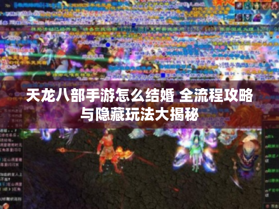天龙八部手游怎么结婚 全流程攻略与隐藏玩法大揭秘 天龙八部手游怎么结婚 全流程攻略与隐藏玩法大揭秘