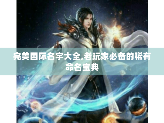 完美国际名字大全,老玩家必备的稀有命名宝典 完美国际名字大全,老玩家必备的稀有命名宝典