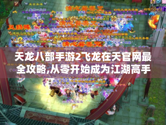 天龙八部手游2飞龙在天官网最全攻略,从零开始成为江湖高手 天龙八部手游2飞龙在天官网最全攻略,从零开始成为江湖高手