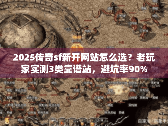 2025传奇sf新开网站怎么选?老玩家实测3类靠谱站,避坑率90% 2025传奇sf新开网站怎么选?老玩家实测3类靠谱站,避坑率90%
