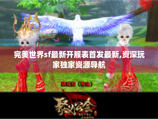 完美世界sf最新开服表首发最新,资深玩家独家资源导航 完美世界sf最新开服表首发最新,资深玩家独家资源导航