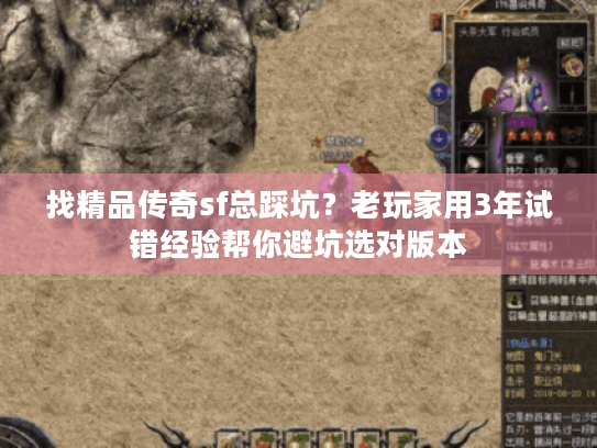 找精品传奇sf总踩坑?老玩家用3年试错经验帮你避坑选对版本 找精品传奇sf总踩坑?老玩家用3年试错经验帮你避坑选对版本