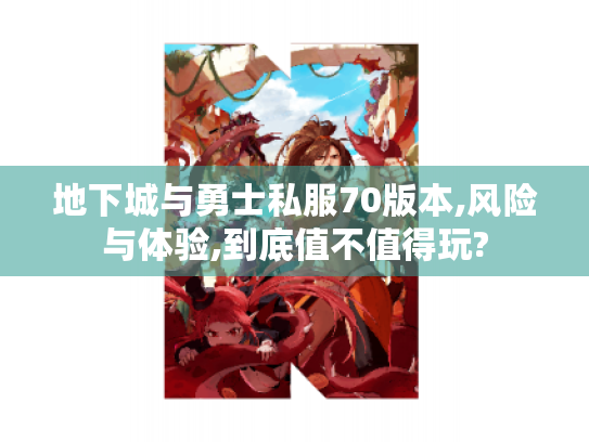 地下城与勇士私服70版本,风险与体验,到底值不值得玩? 地下城与勇士私服70版本,风险与体验,到底值不值得玩?