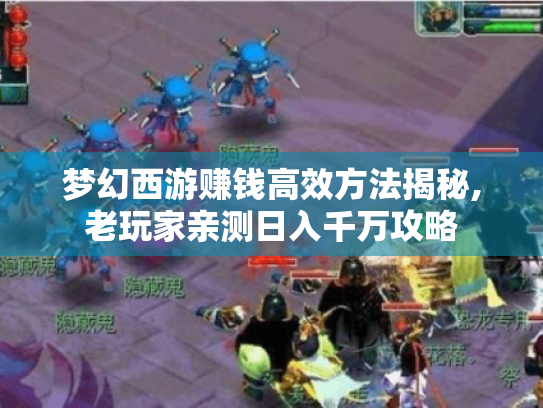 梦幻西游赚钱高效方法揭秘,老玩家亲测日入千万攻略 梦幻西游赚钱高效方法揭秘,老玩家亲测日入千万攻略