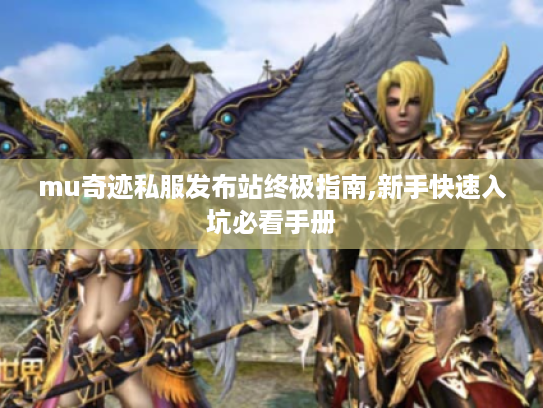 mu奇迹私服发布站终极指南,新手快速入坑必看手册 mu奇迹私服发布站终极指南,新手快速入坑必看手册