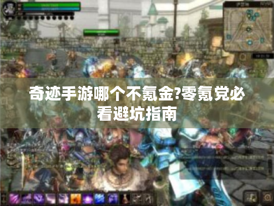 奇迹手游哪个不氪金?零氪党必看避坑指南 奇迹手游哪个不氪金?零氪党必看避坑指南