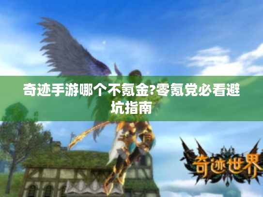 奇迹手游哪个不氪金?零氪党必看避坑指南 奇迹手游哪个不氪金?零氪党必看避坑指南