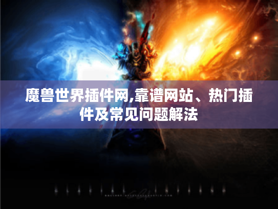 魔兽世界插件网,靠谱网站、热门插件及常见问题解法 魔兽世界插件网,靠谱网站、热门插件及常见问题解法