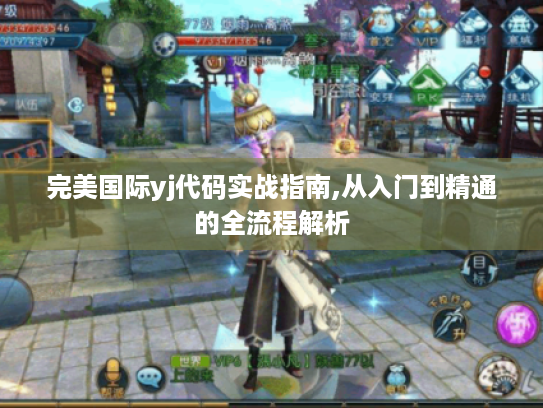 完美国际yj代码实战指南,从入门到精通的全流程解析 完美国际yj代码实战指南,从入门到精通的全流程解析