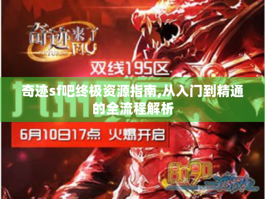 奇迹sf吧终极资源指南,从入门到精通的全流程解析 奇迹sf吧终极资源指南,从入门到精通的全流程解析